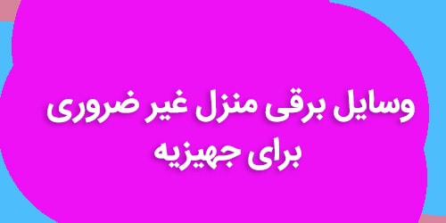 وسایل برقی منزل غیر ضروری